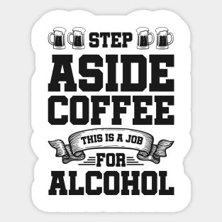 Step aside coffee this is a job for alcohol - Funny Hilarious Meme Satire Simple Black and White Beer Lover Gifts Presents Quotes Sayings Sticker